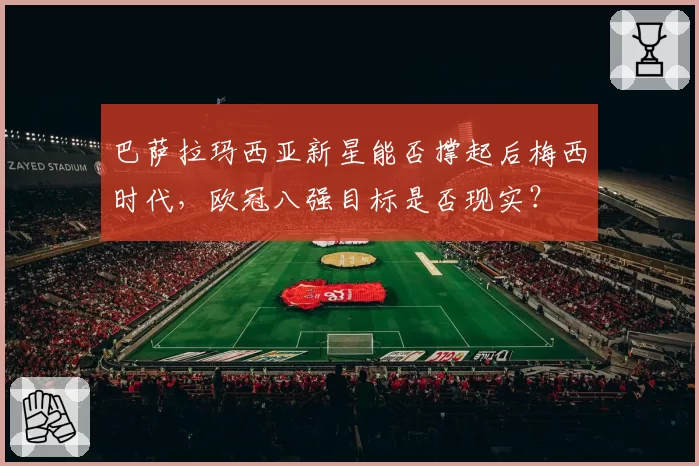 巴萨拉玛西亚新星能否撑起后梅西时代，欧冠八强目标是否现实？
