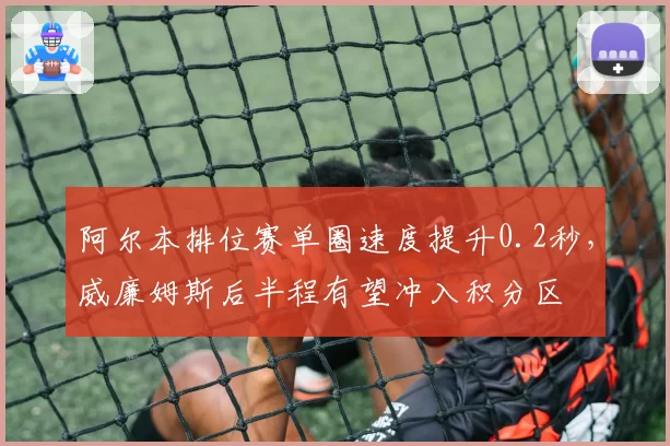 阿尔本排位赛单圈速度提升0.2秒，威廉姆斯后半程有望冲入积分区