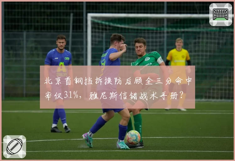 北京首钢挡拆换防后顾全三分命中率仅31%，雅尼斯信错战术手册？