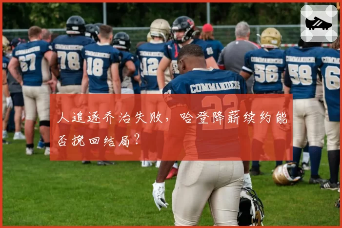 人追逐乔治失败，哈登降薪续约能否挽回结局？
