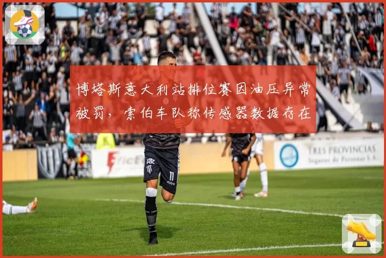 博塔斯意大利站排位赛因油压异常被罚，索伯车队称传感器数据存在误读