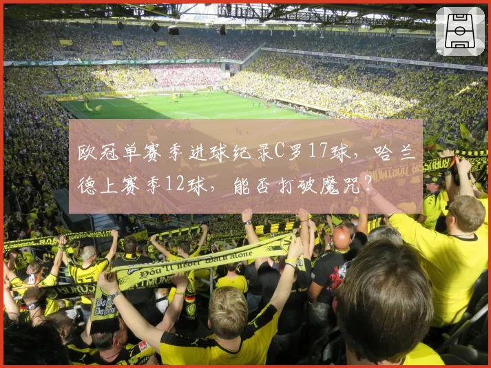 欧冠单赛季进球纪录C罗17球，哈兰德上赛季12球，能否打破魔咒？