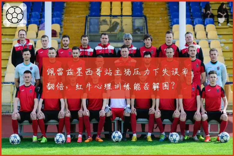 佩雷兹墨西哥站主场压力下失误率翻倍，红牛心理训练能否解围？