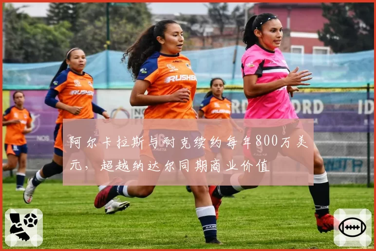 阿尔卡拉斯与耐克续约每年800万美元，超越纳达尔同期商业价值
