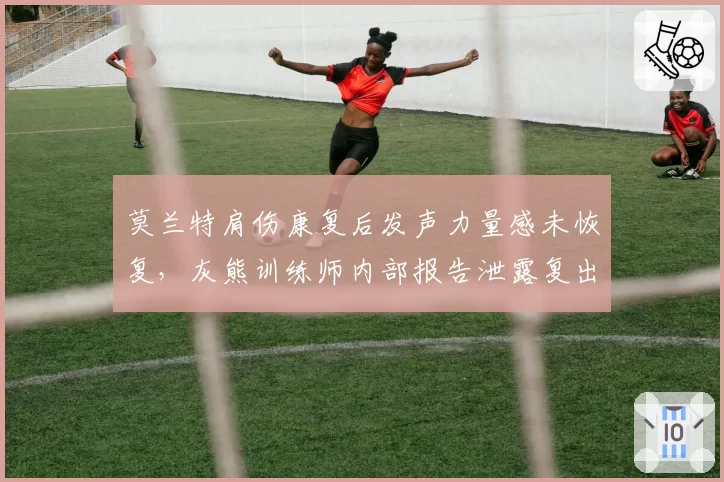 莫兰特肩伤康复后发声力量感未恢复，灰熊训练师内部报告泄露复出或提前