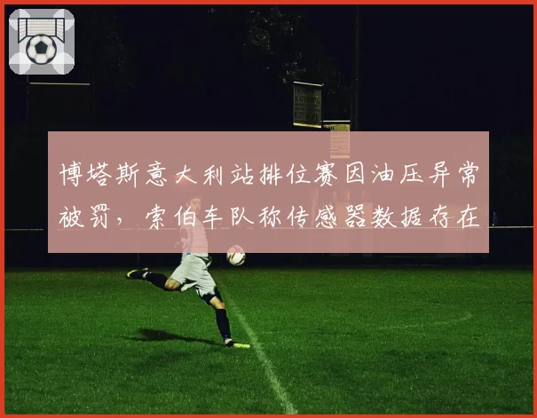 博塔斯意大利站排位赛因油压异常被罚，索伯车队称传感器数据存在误读