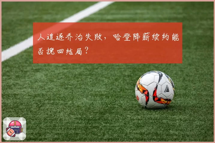 人追逐乔治失败，哈登降薪续约能否挽回结局？