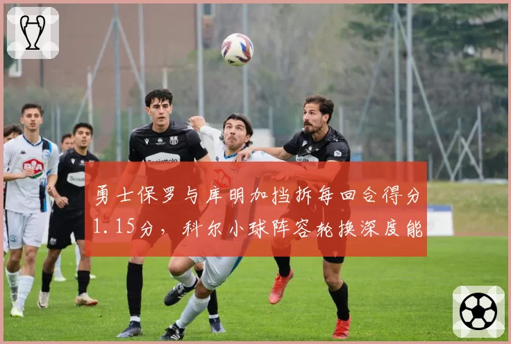 勇士保罗与库明加挡拆每回合得分1.15分，科尔小球阵容轮换深度能否应对季后赛？